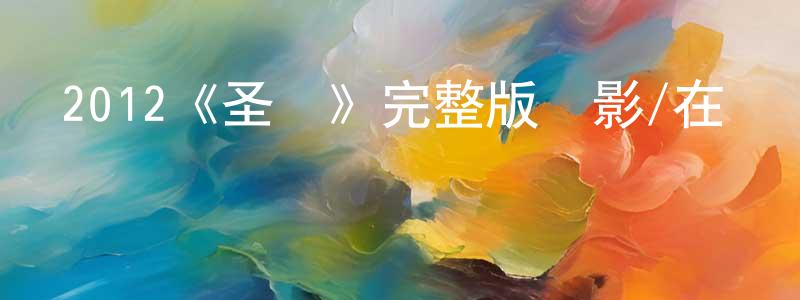 常明的動漫綜藝大全,2012《圣殤》完整版電影/在線觀看/百度云-美劇天堂